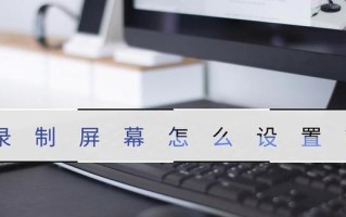 屏幕视频录制的全面指南（掌握屏幕视频录制技巧，轻松制作高质量教程和演示视频）
